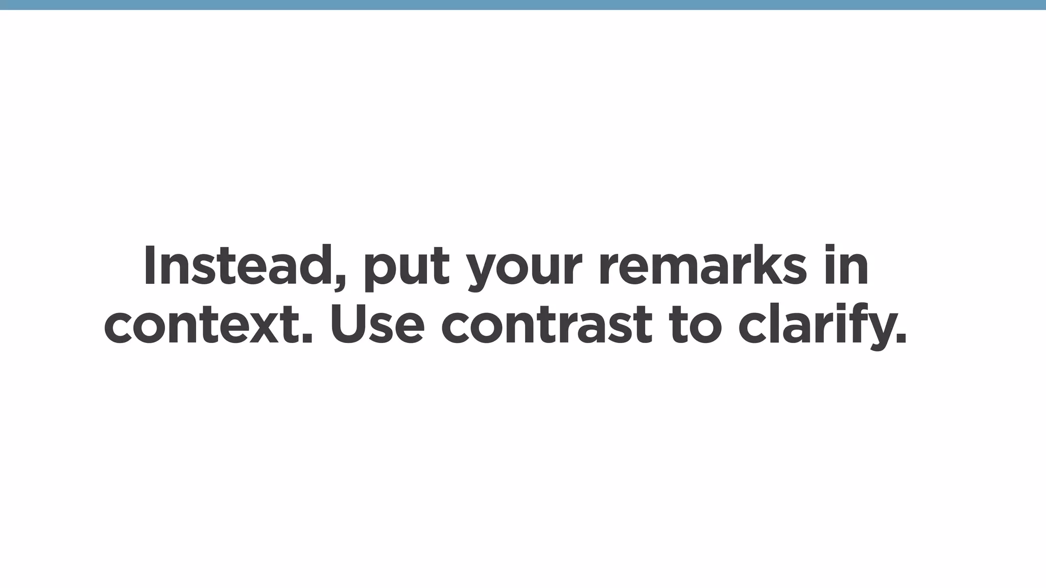Instead, put your remarks in
context. Use contrast to clarify. 
 