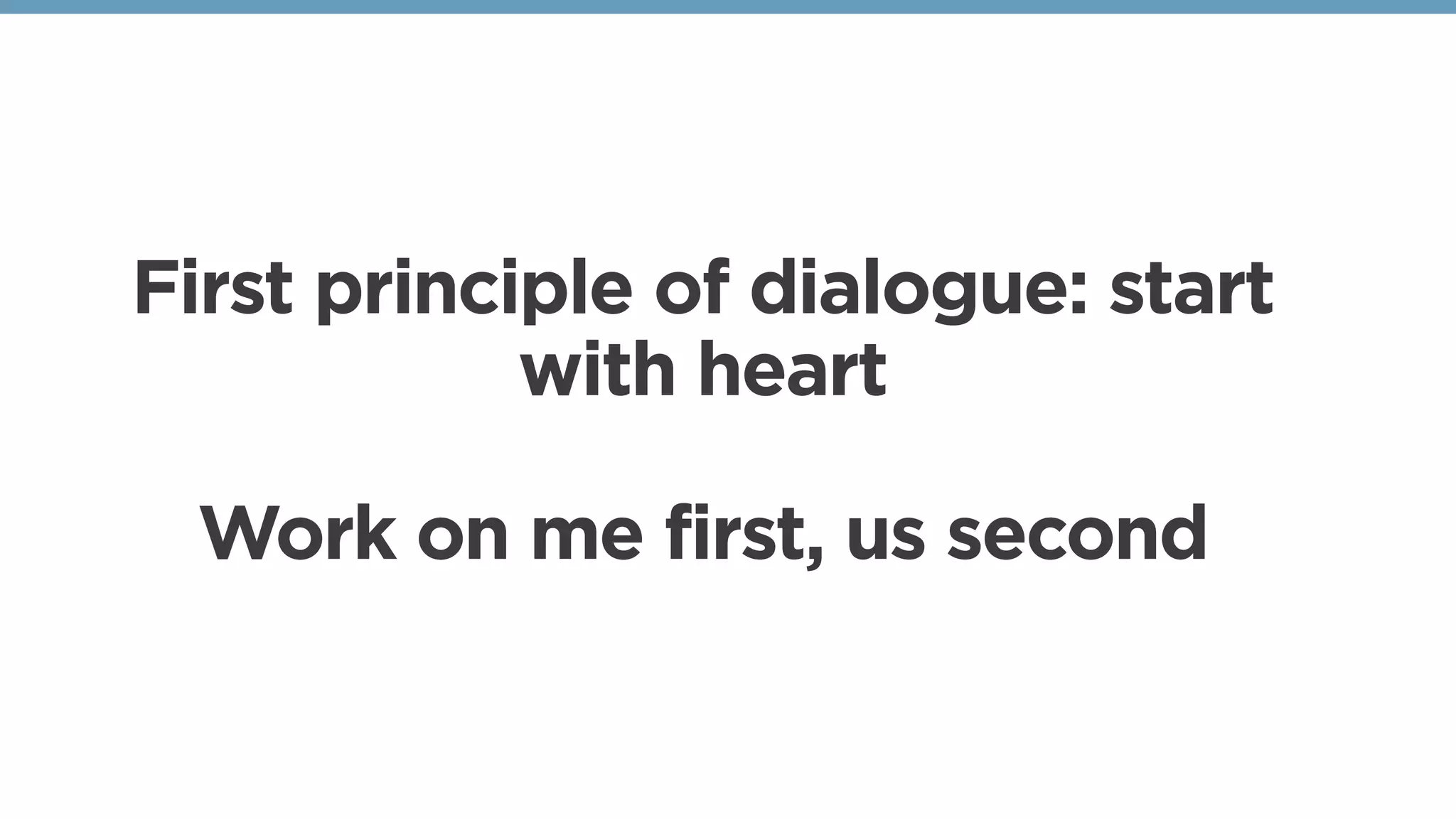 First principle of dialogue: start
with heart
Work on me first, us second
 