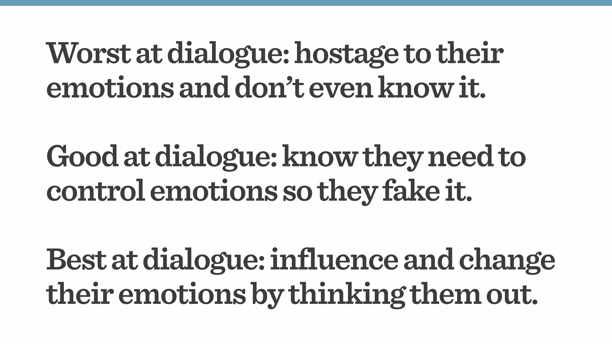 Worstatdialogue:hostagetotheir
emotionsanddon’tevenknowit.
Goodatdialogue:knowtheyneedto
controlemotionssotheyfakeit.
Bestatdialogue:influenceandchange
theiremotionsbythinkingthemout.
 
