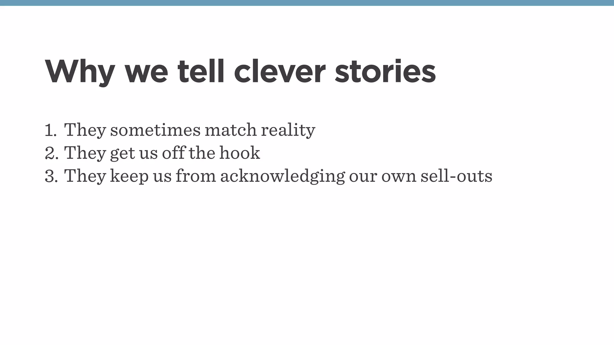 Why we tell clever stories
1. They sometimes match reality
2. They get us off the hook
3. They keep us from acknowledging our own sell-outs
 