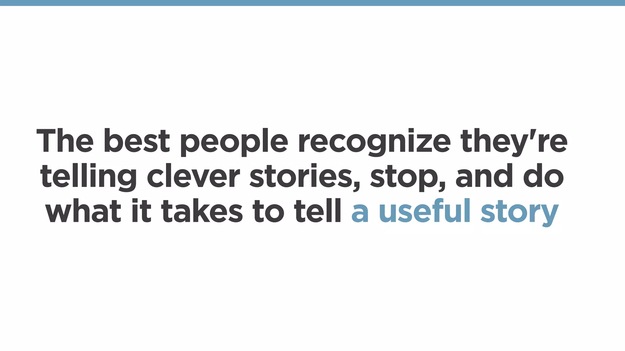 The best people recognize they're
telling clever stories, stop, and do
what it takes to tell a useful story
 
