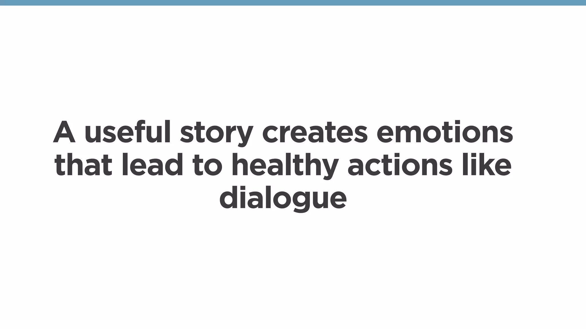 A useful story creates emotions
that lead to healthy actions like
dialogue
 
