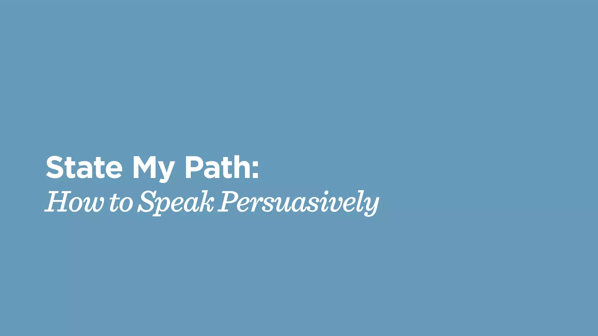 State My Path:
HowtoSpeakPersuasively
 