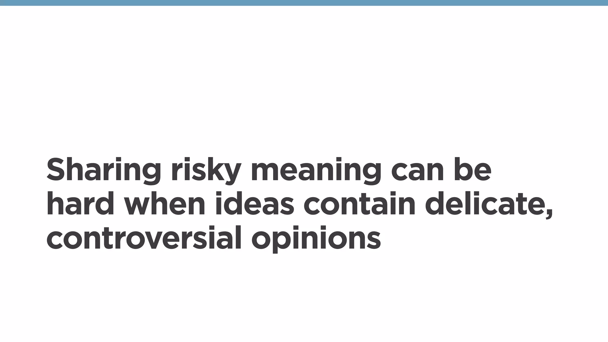 Sharing risky meaning can be
hard when ideas contain delicate,
controversial opinions
 