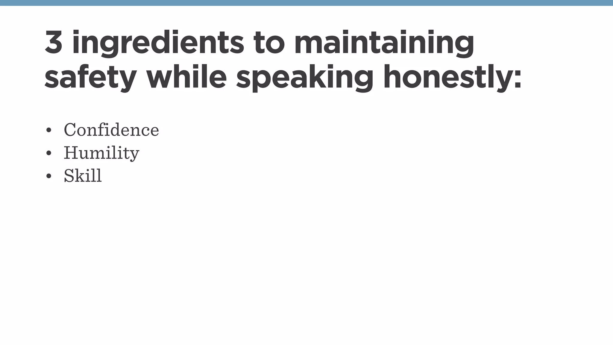 3 ingredients to maintaining
safety while speaking honestly:
• Confidence
• Humility
• Skill
 