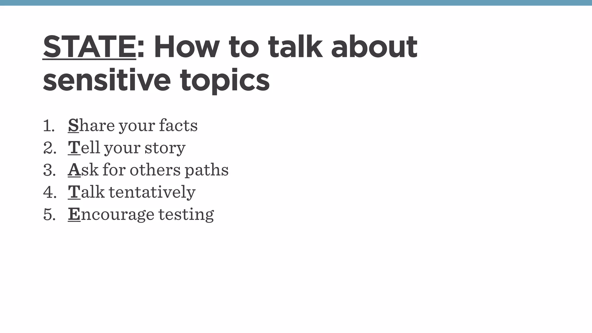 STATE: How to talk about
sensitive topics
1. Share your facts
2. Tell your story
3. Ask for others paths
4. Talk tentatively
5. Encourage testing 
 