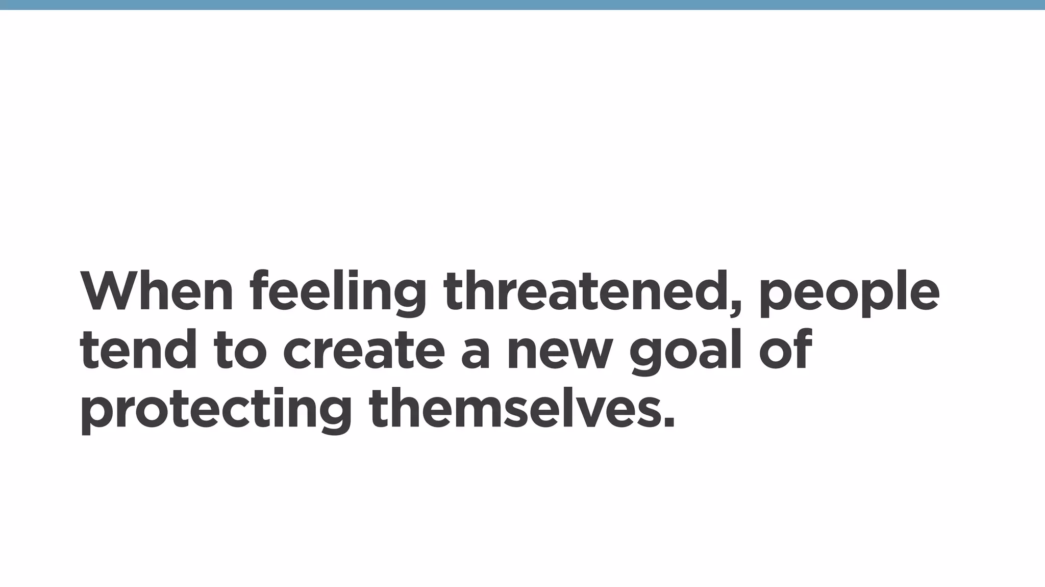 When feeling threatened, people
tend to create a new goal of
protecting themselves.
 