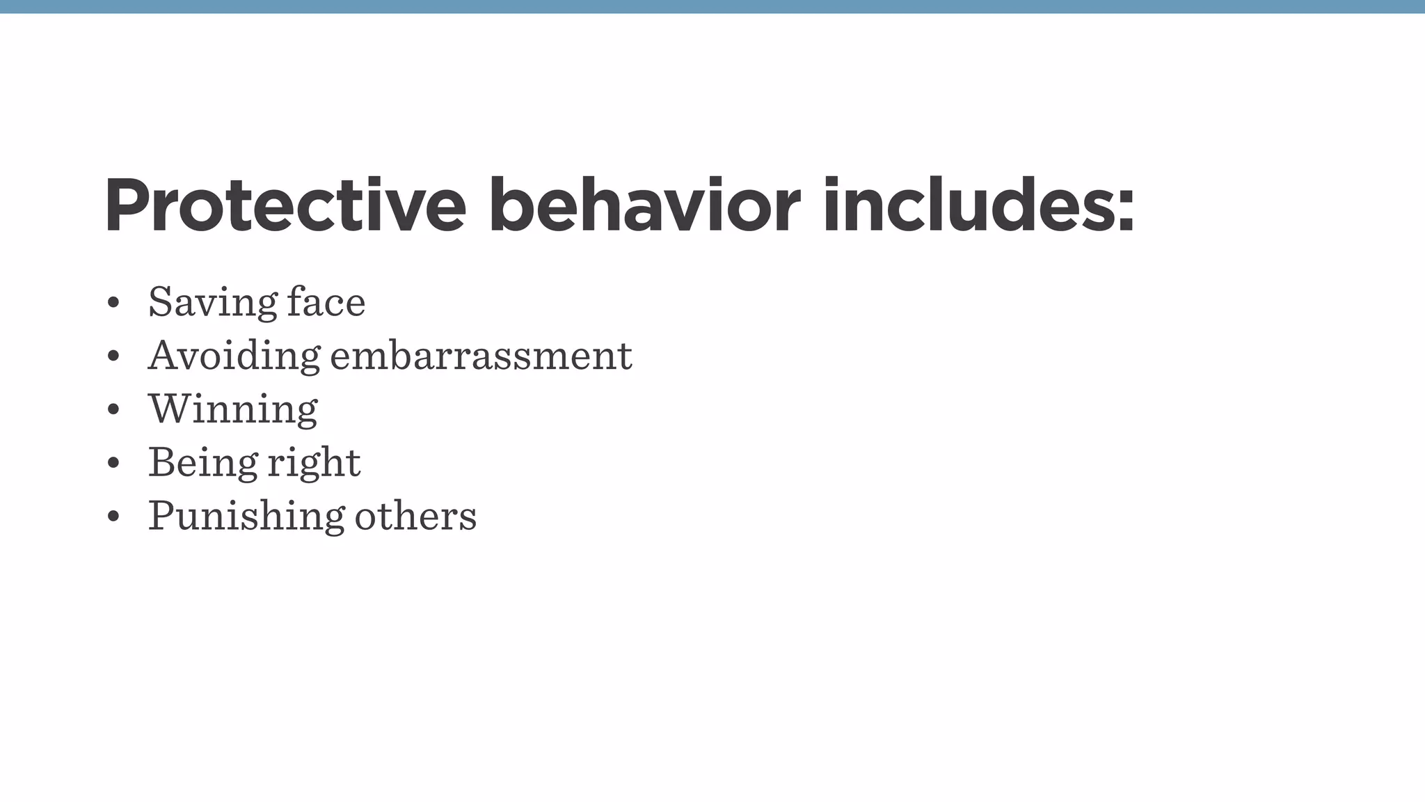 Protective behavior includes:
• Saving face
• Avoiding embarrassment
• Winning
• Being right
• Punishing others
 