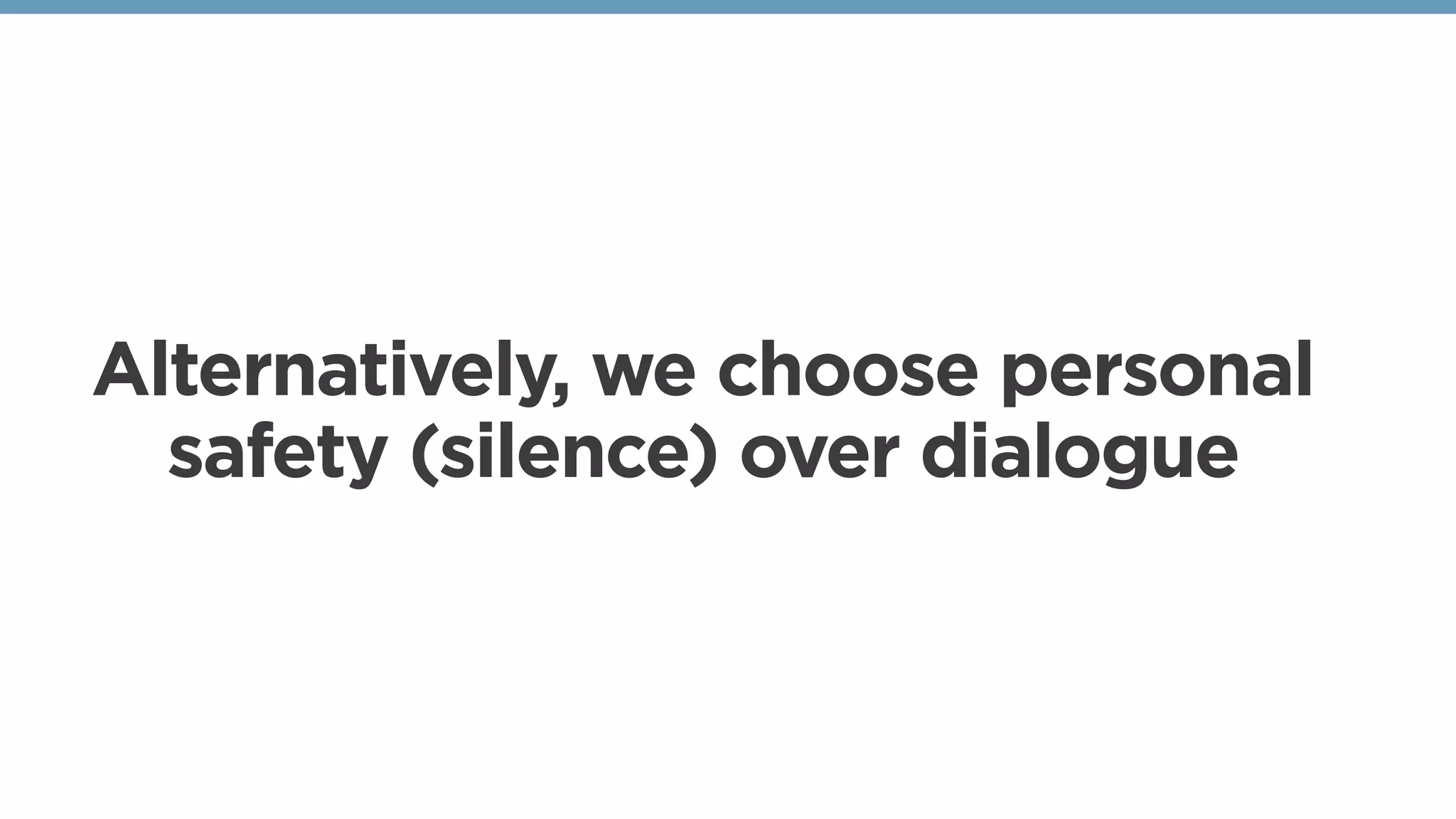 Alternatively, we choose personal
safety (silence) over dialogue
 