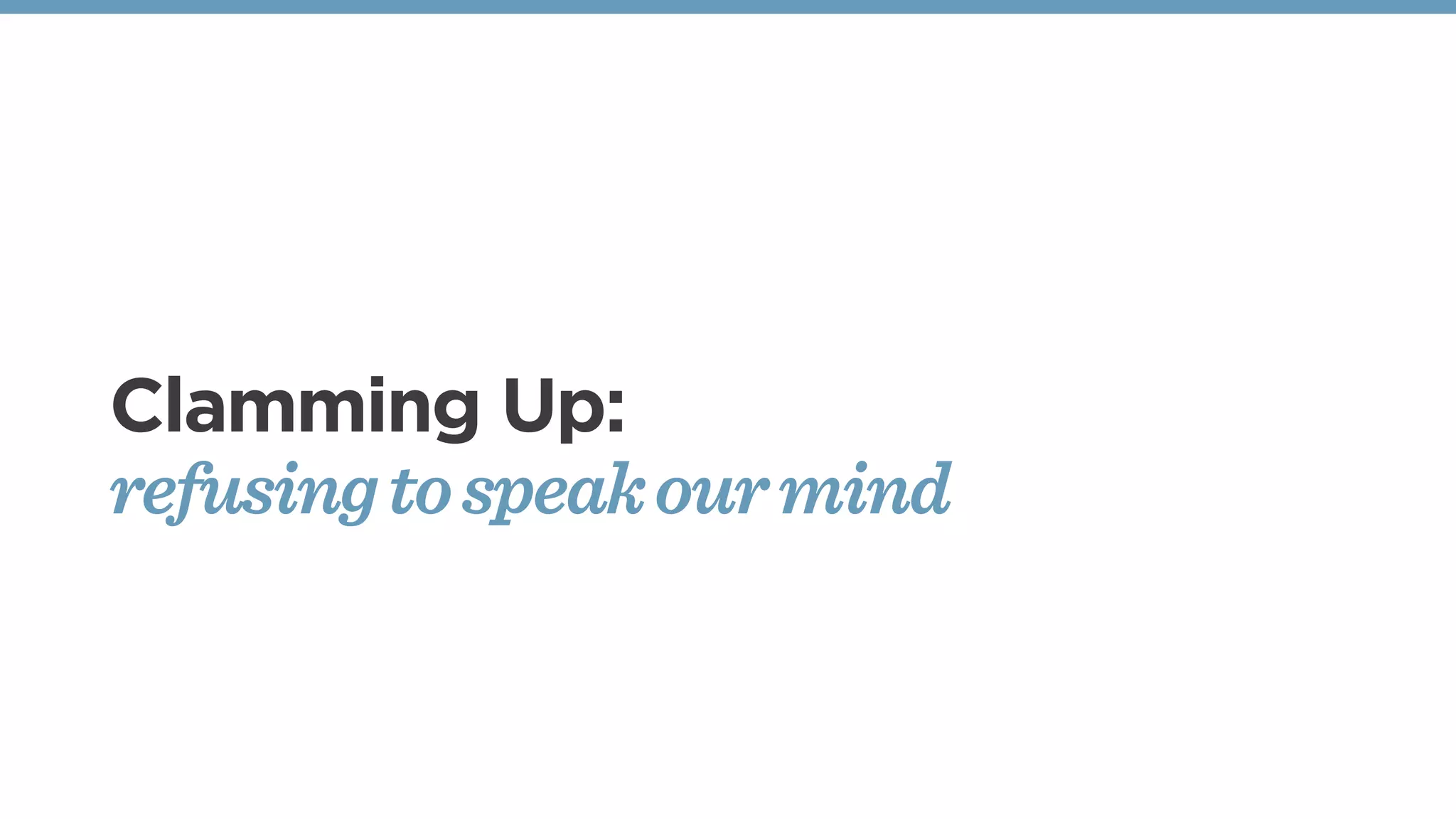 Clamming Up:
refusing to speak our mind
 