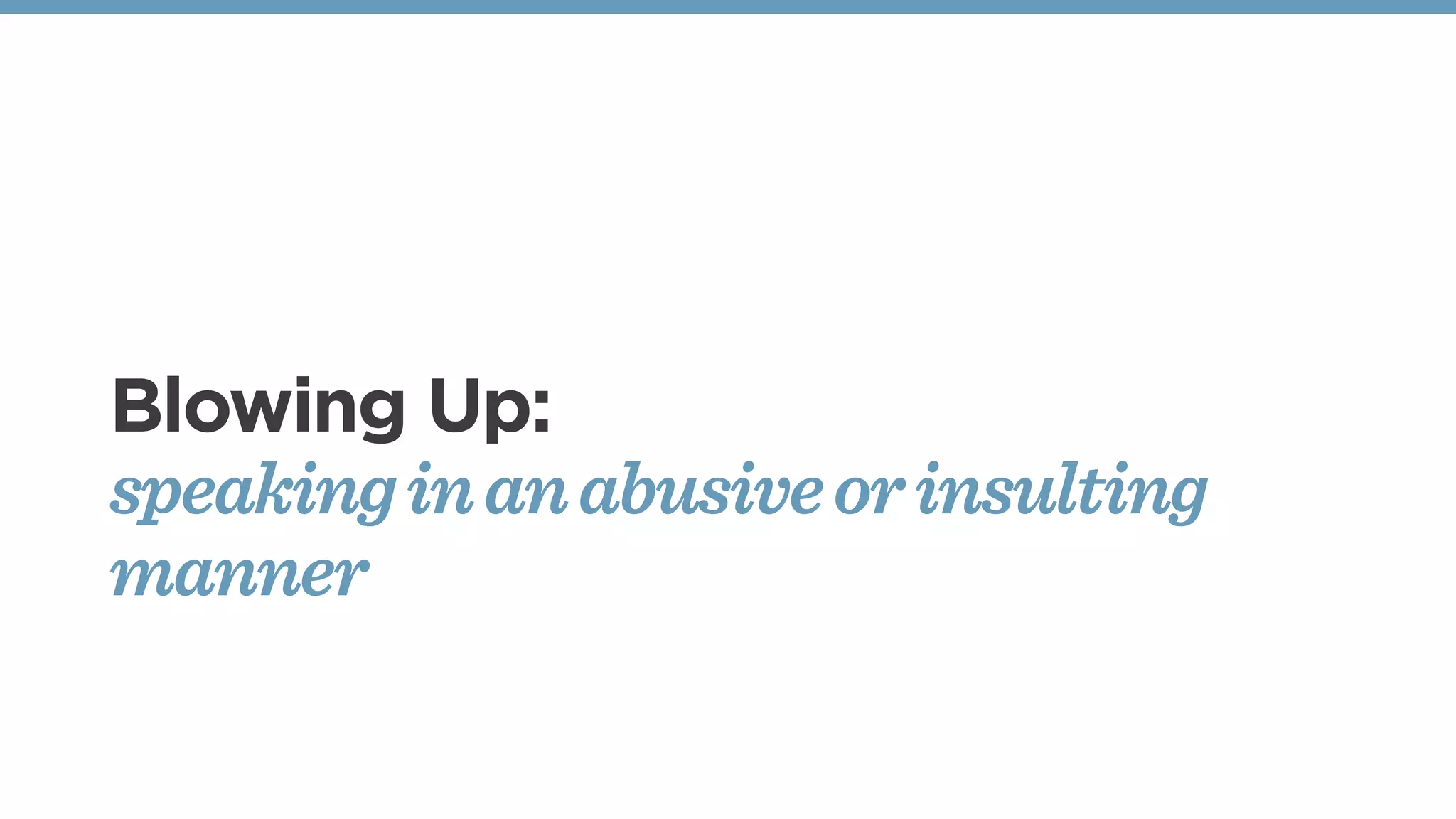Blowing Up:
speakinginanabusiveorinsulting
manner
 