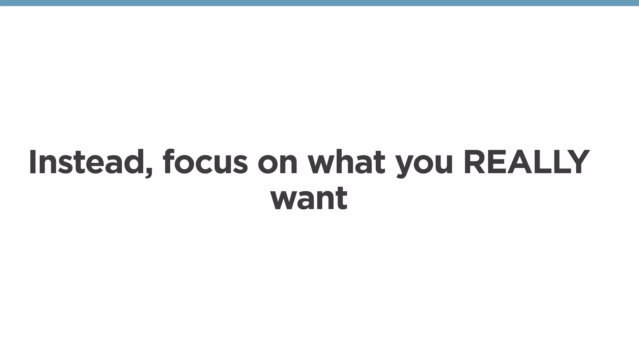 Instead, focus on what you REALLY
want
 