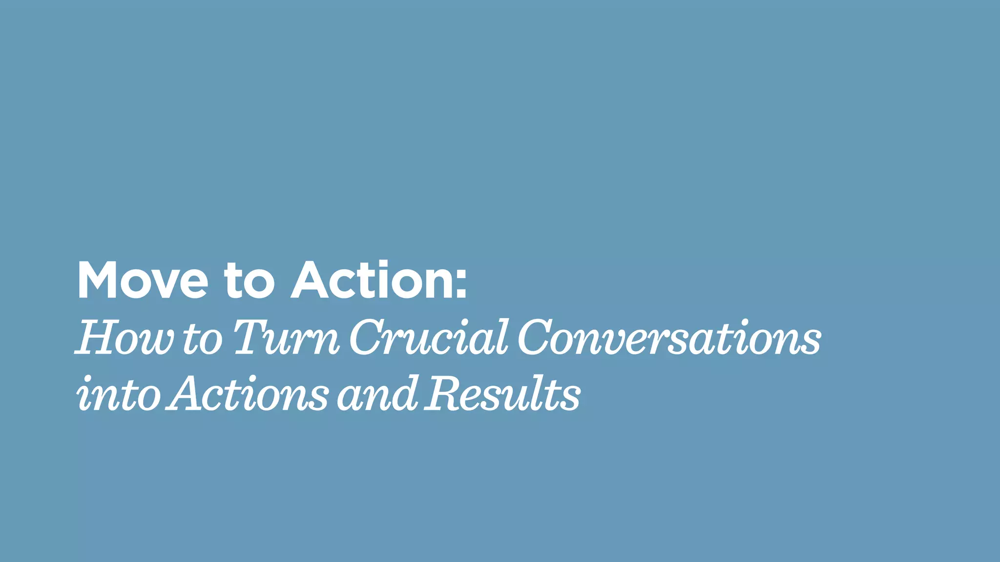 Move to Action:
HowtoTurnCrucialConversations
intoActionsandResults
 