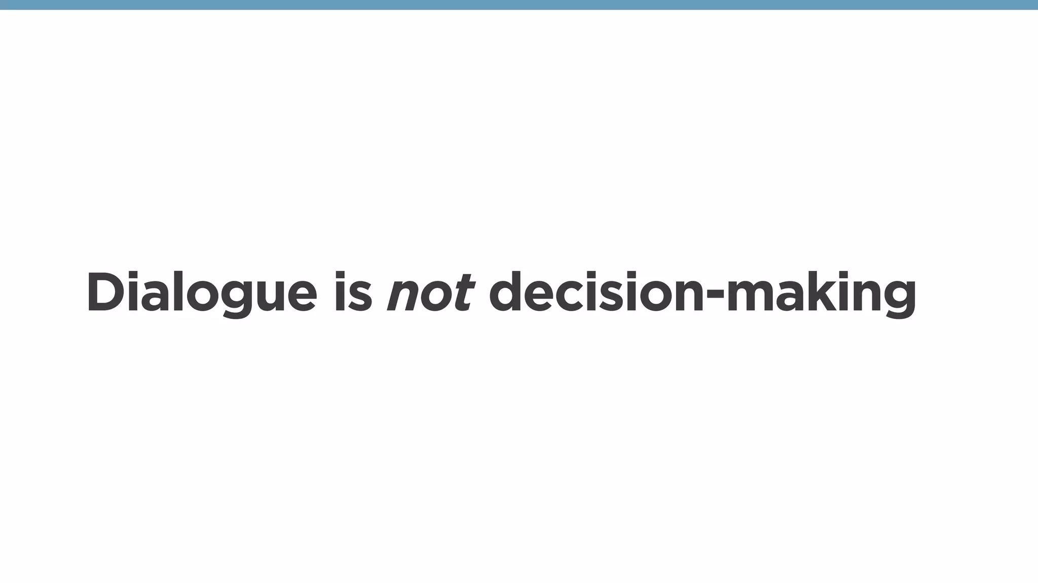 Dialogue is not decision-making
 