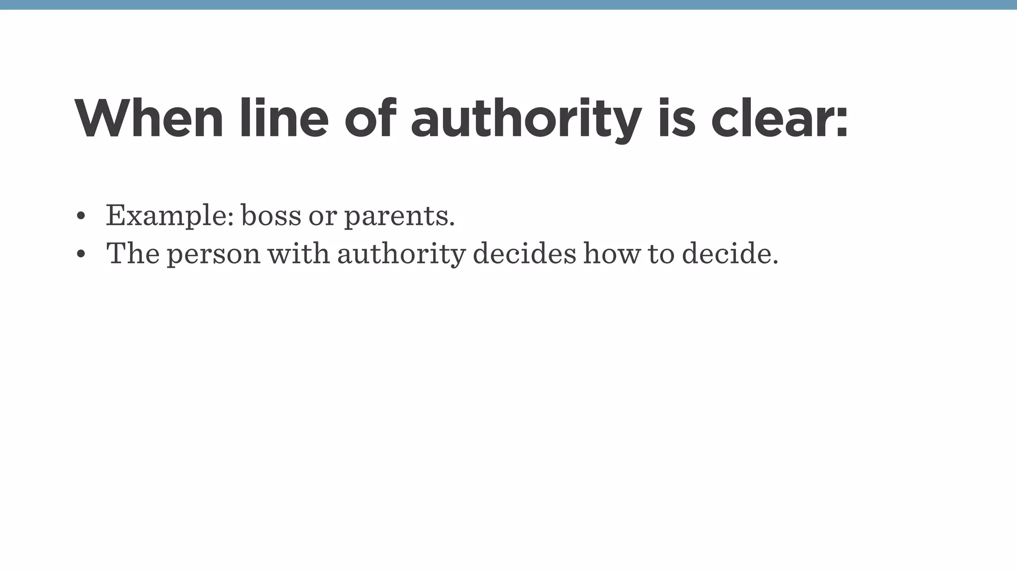 When line of authority is clear:
• Example: boss or parents.
• The person with authority decides how to decide.
 