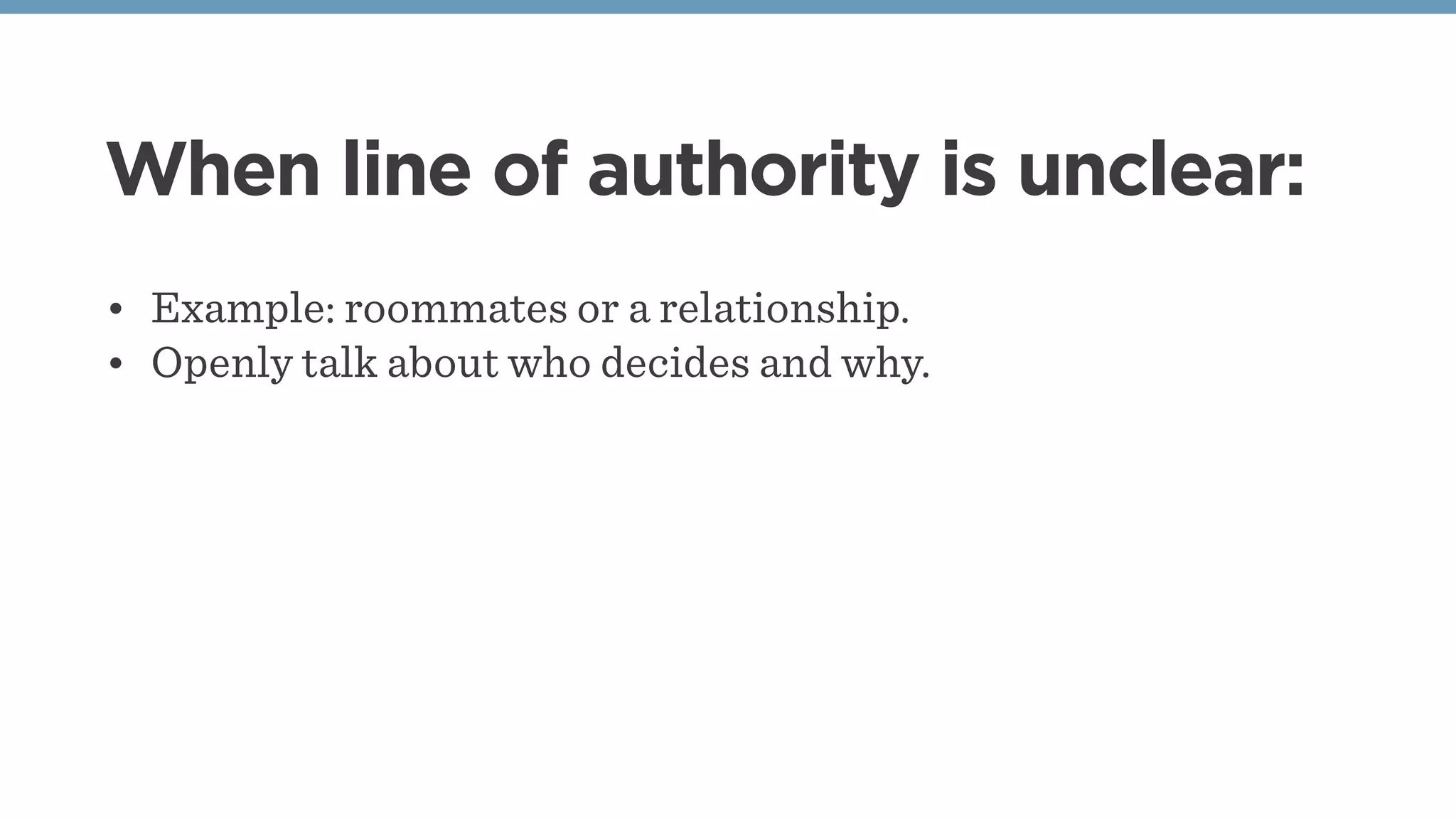 When line of authority is unclear:
• Example: roommates or a relationship.
• Openly talk about who decides and why.
 