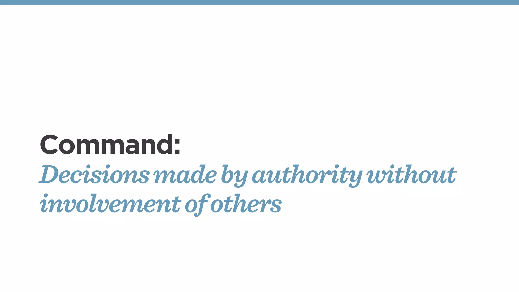 Command:
Decisionsmadebyauthoritywithout
involvementofothers
 
