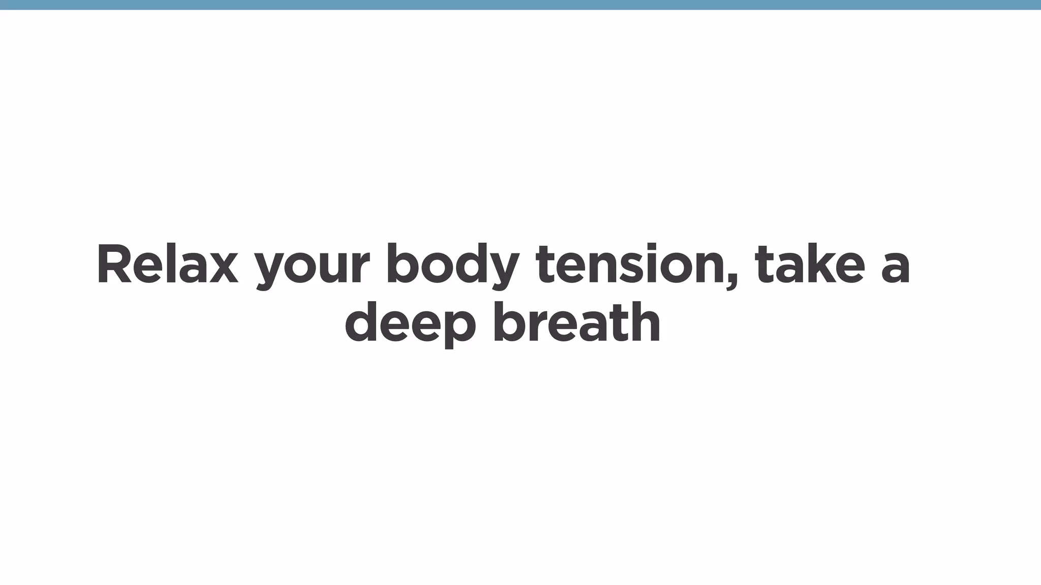 Relax your body tension, take a
deep breath
 