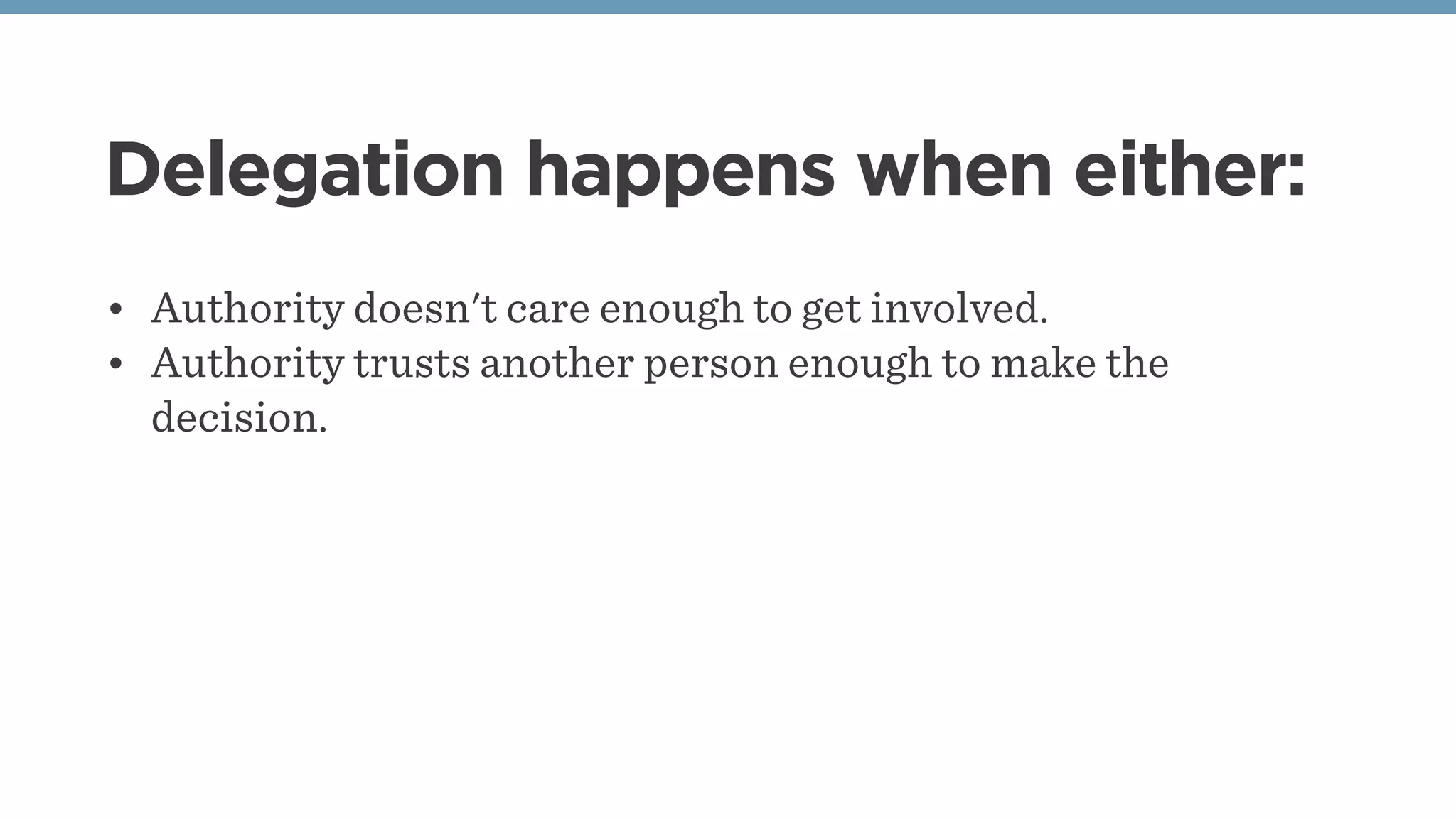 Delegation happens when either:
• Authority doesn't care enough to get involved.
• Authority trusts another person enough to make the
decision.
 