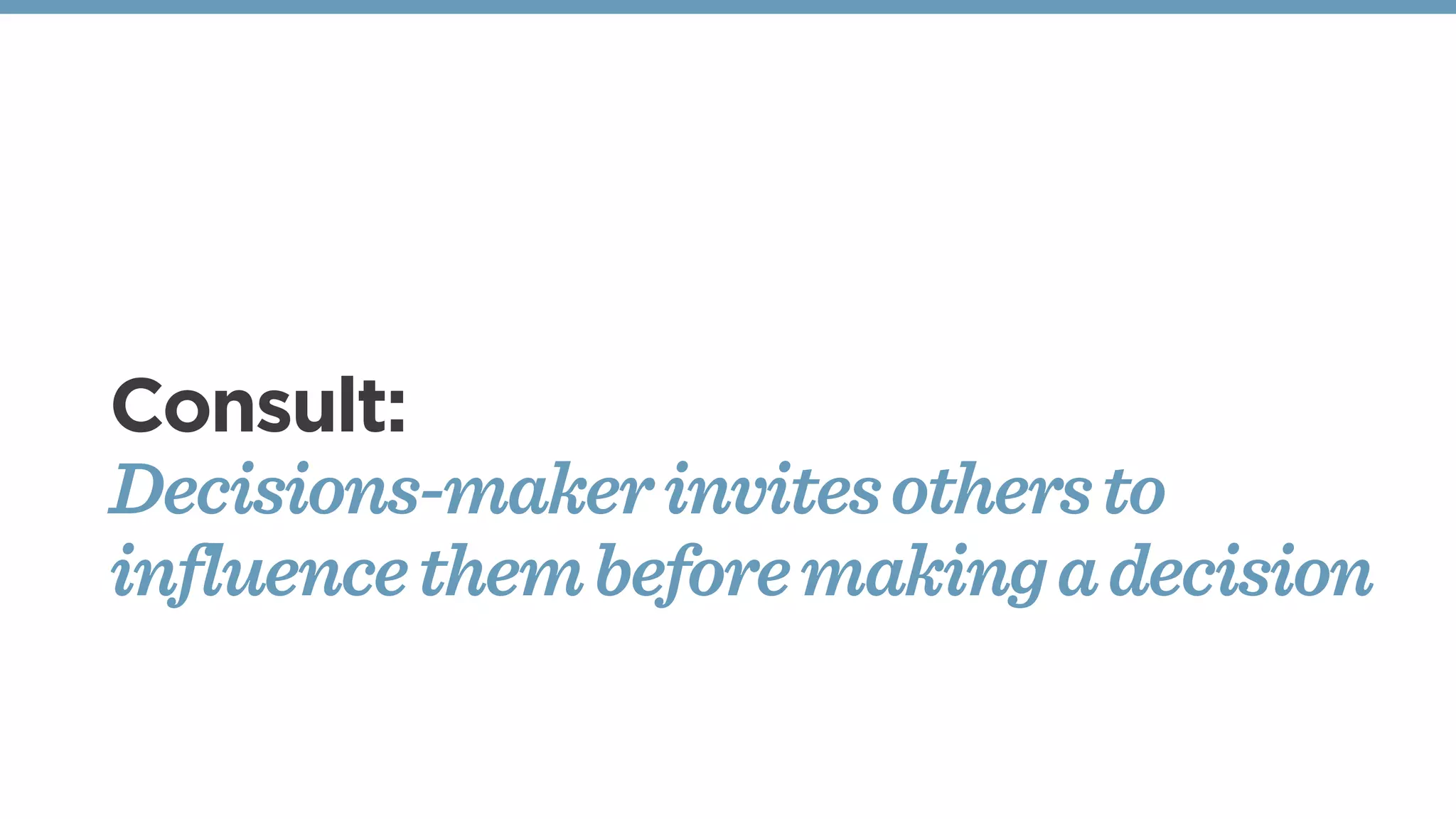 Consult:
Decisions-makerinvitesothersto
influencethembeforemakingadecision
 
