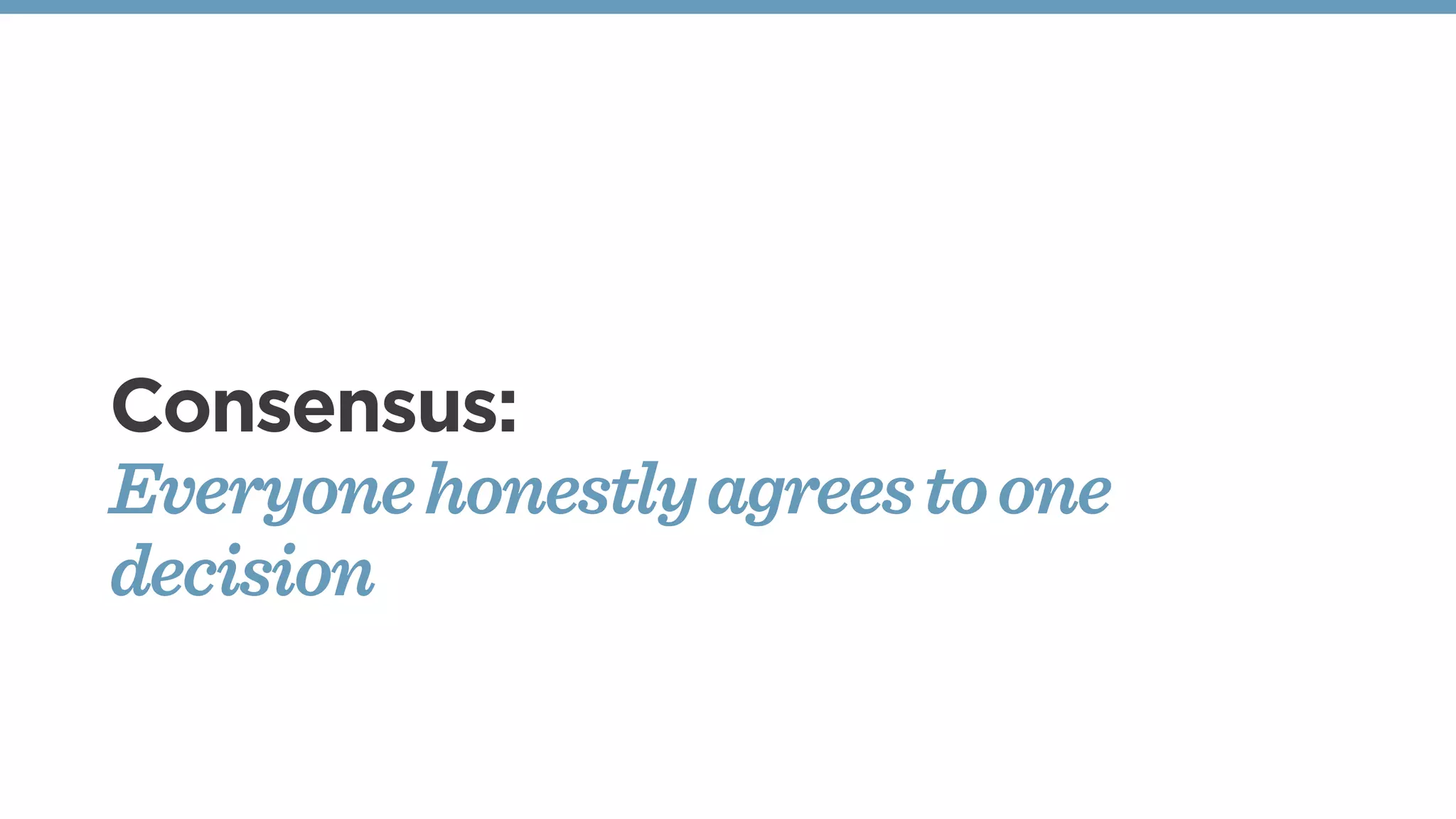 Consensus:
Everyonehonestlyagreestoone
decision
 