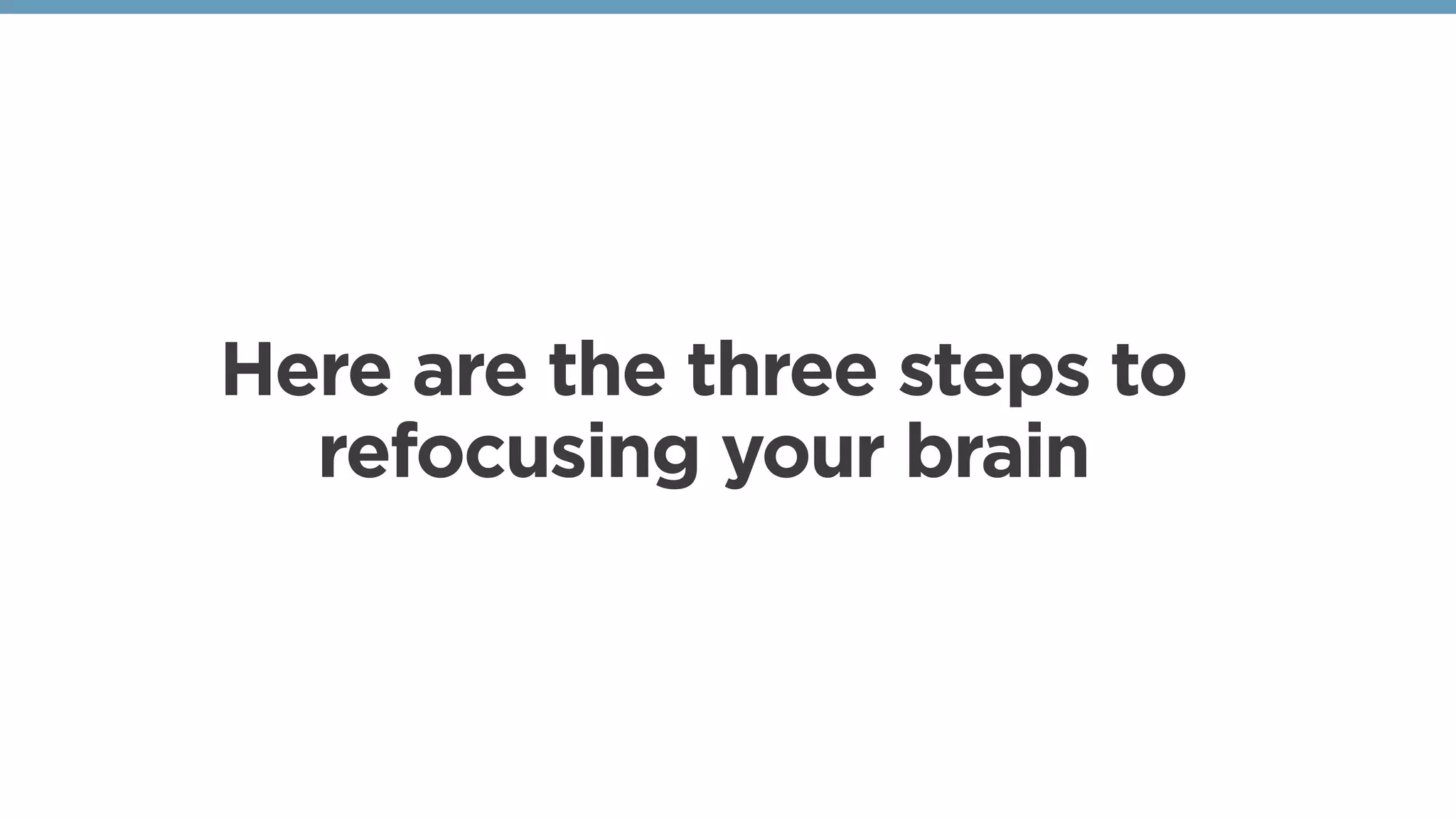 Here are the three steps to
refocusing your brain
 