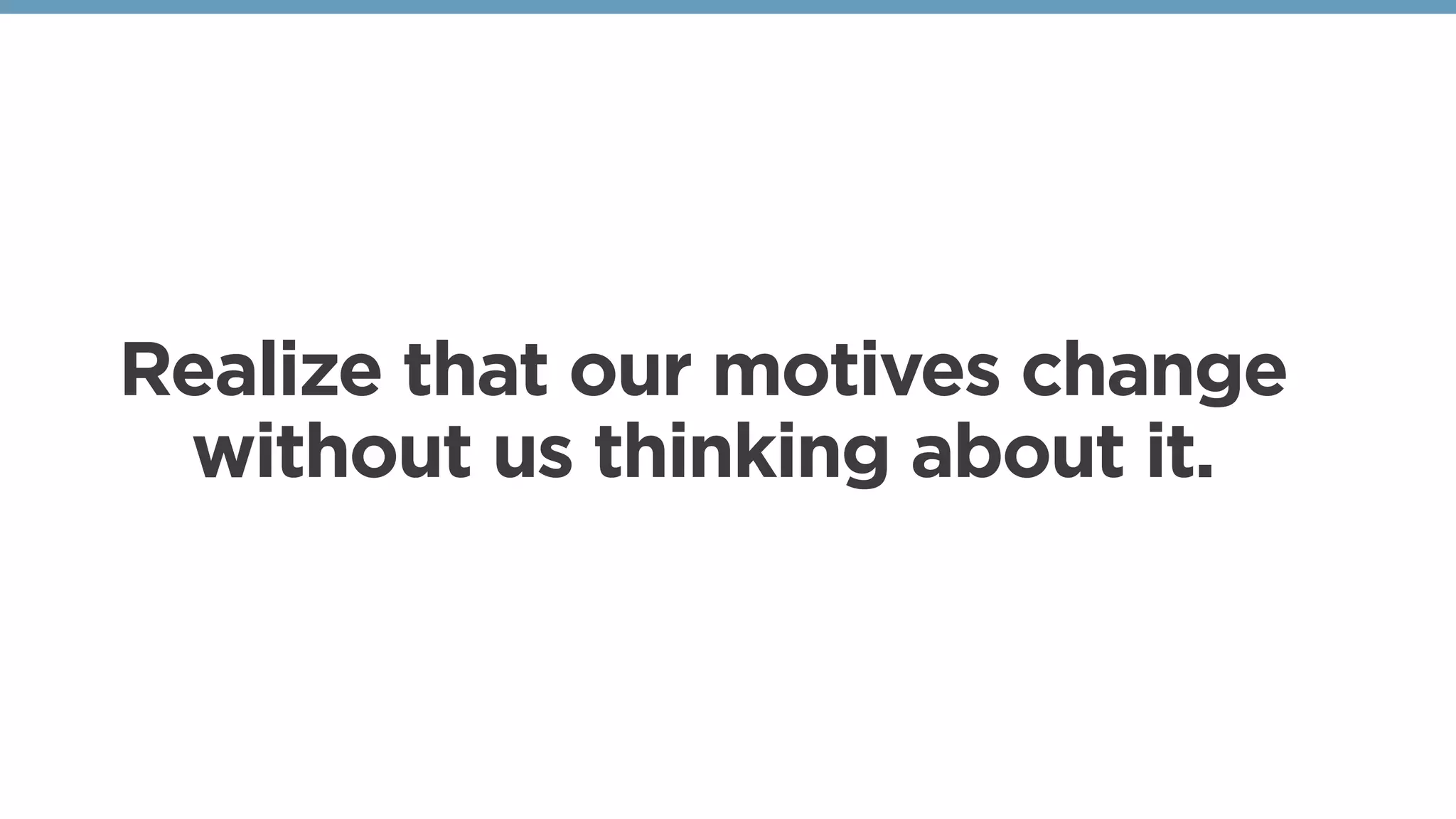 Realize that our motives change
without us thinking about it. 
 