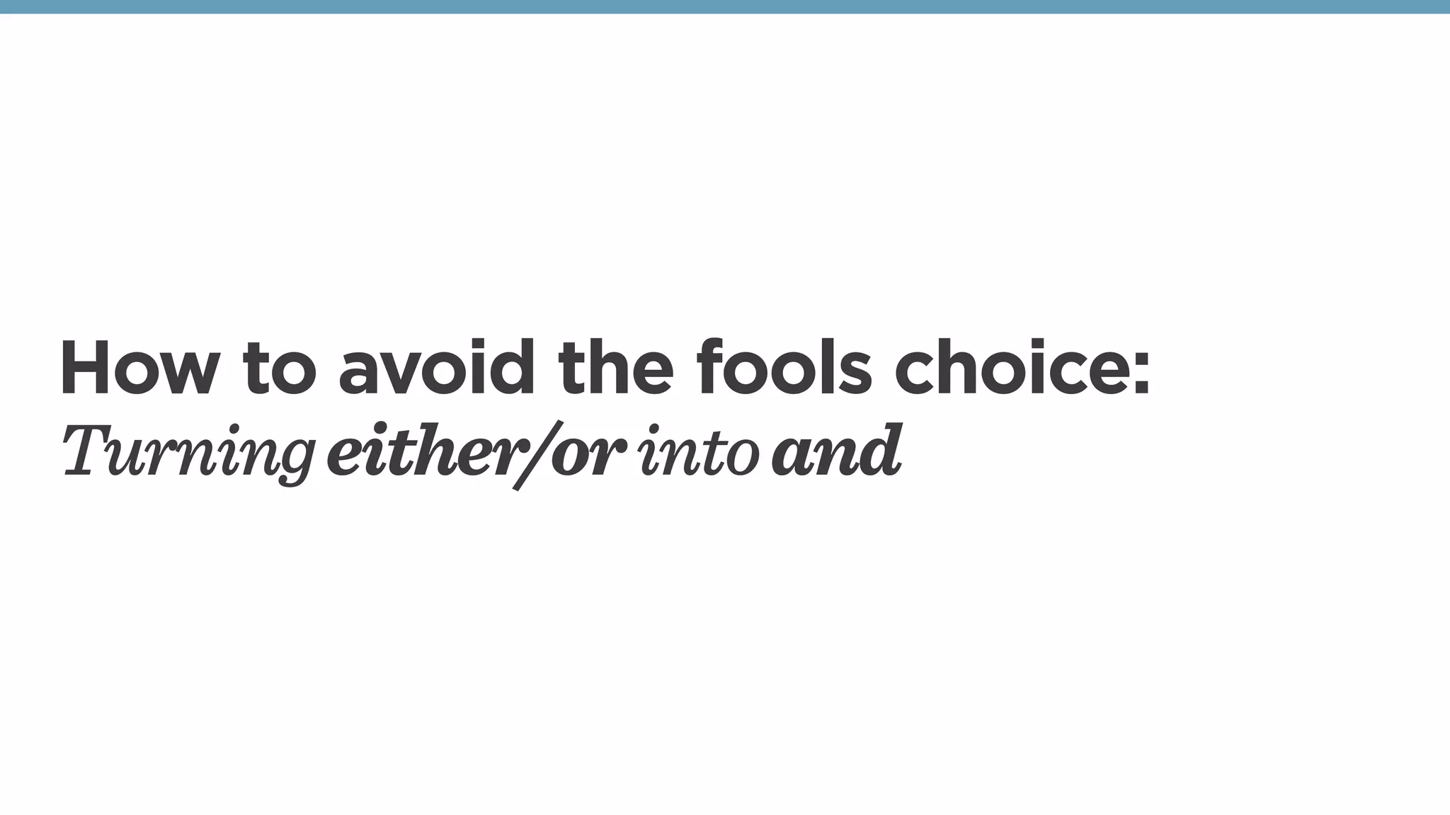 How to avoid the fools choice:
Turningeither/orintoand
 
