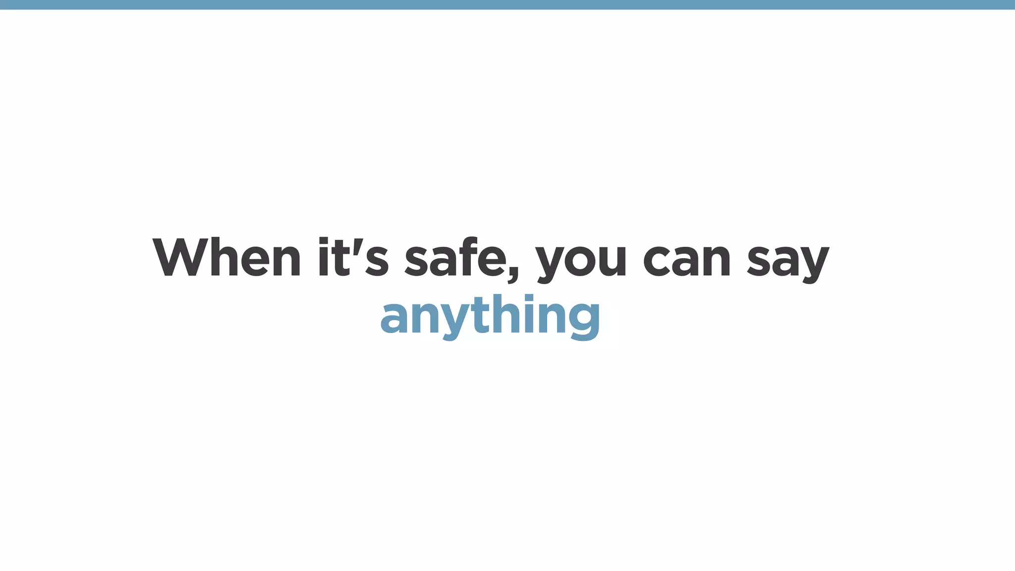 When it's safe, you can say
anything 
 