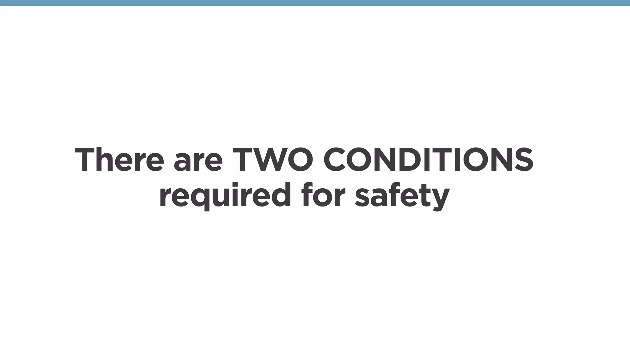 There are TWO CONDITIONS
required for safety
 