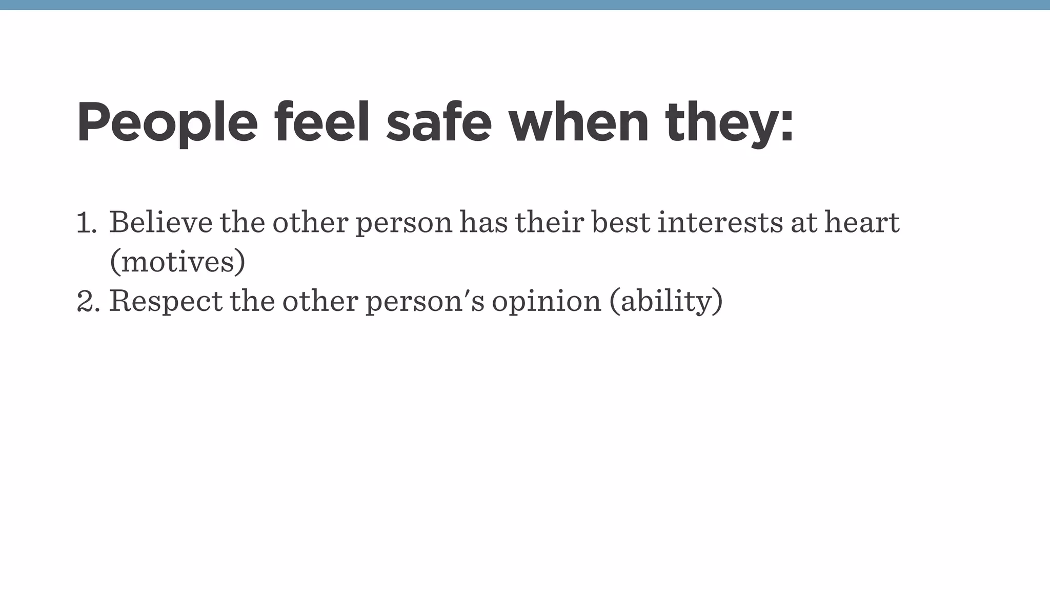 People feel safe when they:
1. Believe the other person has their best interests at heart
(motives)
2. Respect the other person's opinion (ability)
 