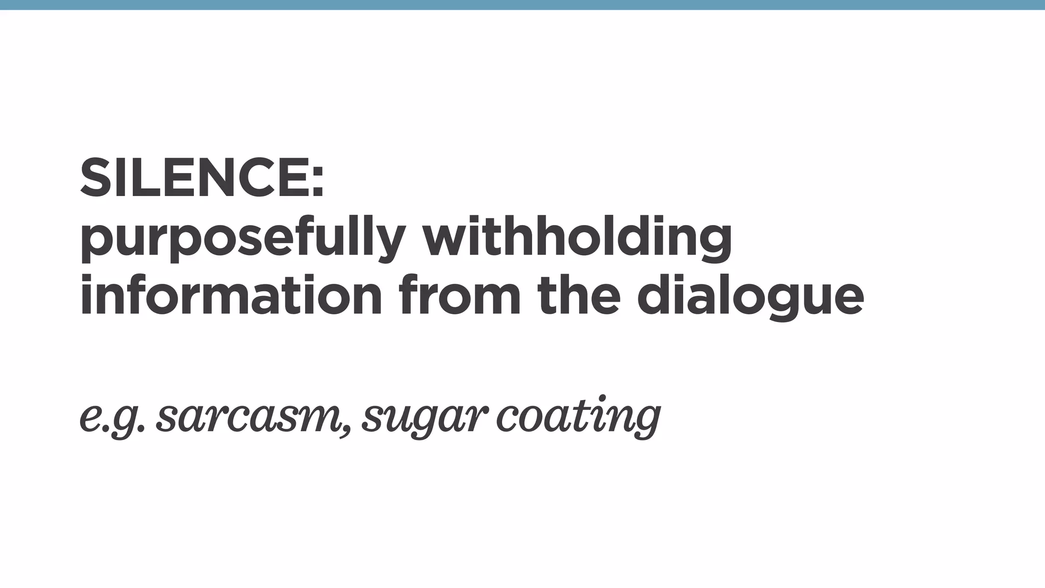 SILENCE:
purposefully withholding
information from the dialogue
e.g.sarcasm,sugarcoating
 