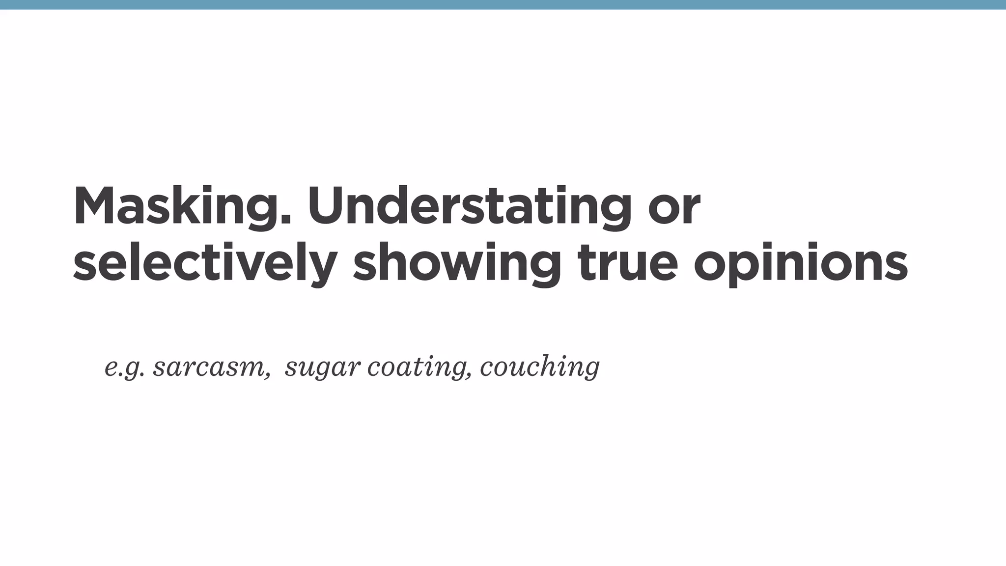 Masking. Understating or
selectively showing true opinions
e.g. sarcasm, sugar coating, couching
 