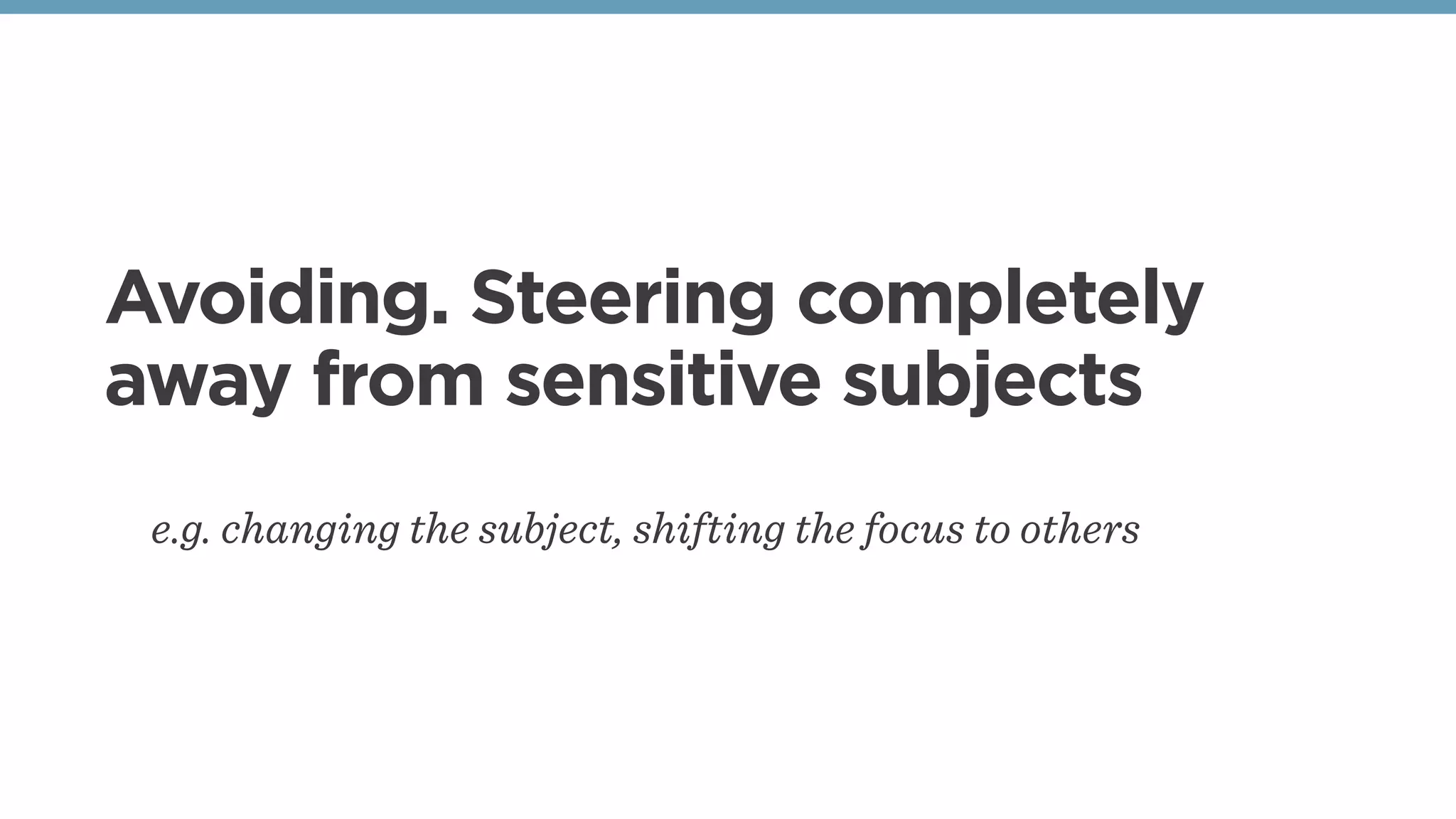 Avoiding. Steering completely
away from sensitive subjects
e.g. changing the subject, shifting the focus to others
 