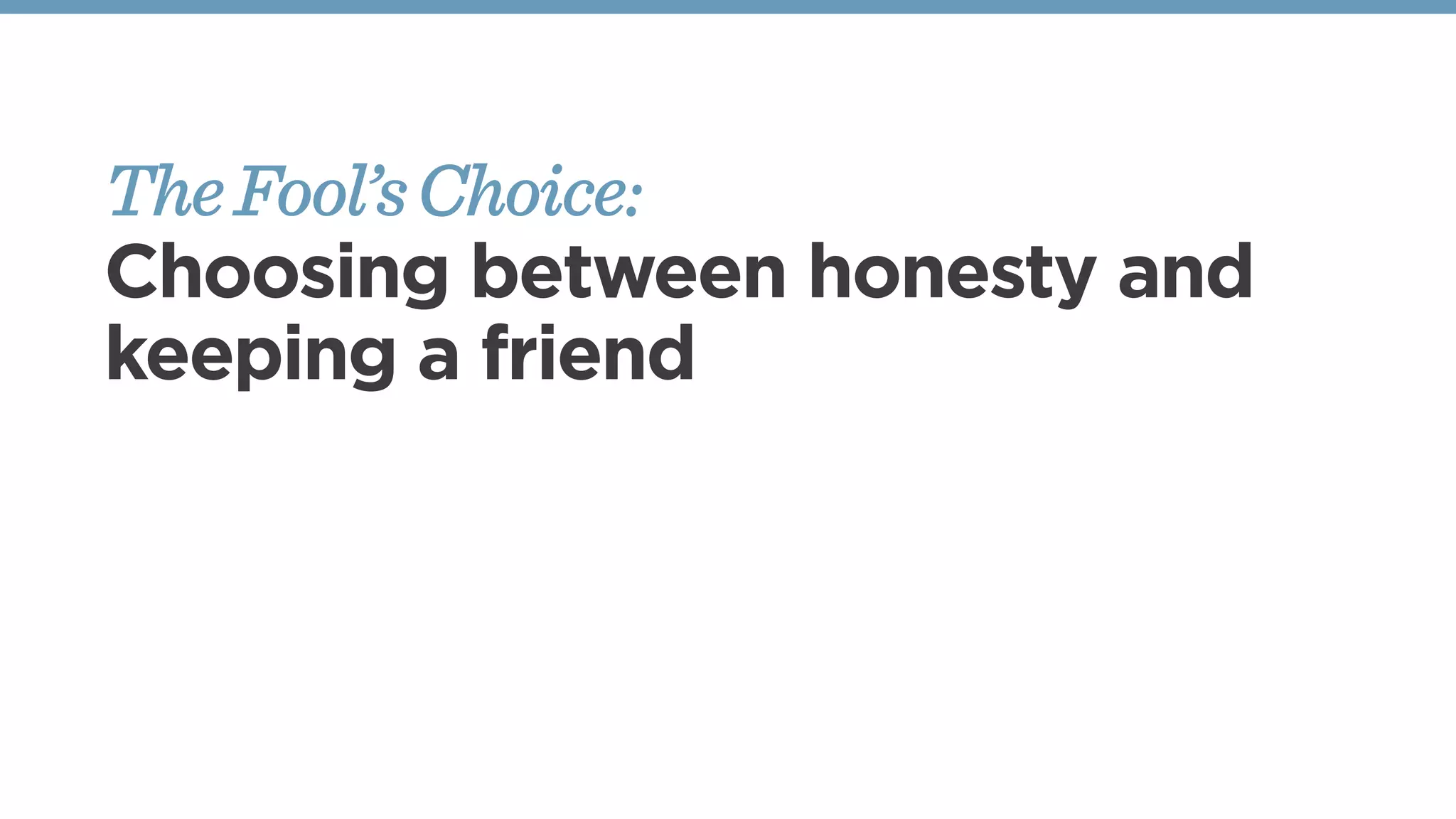 TheFool’sChoice:
Choosing between honesty and
keeping a friend
 