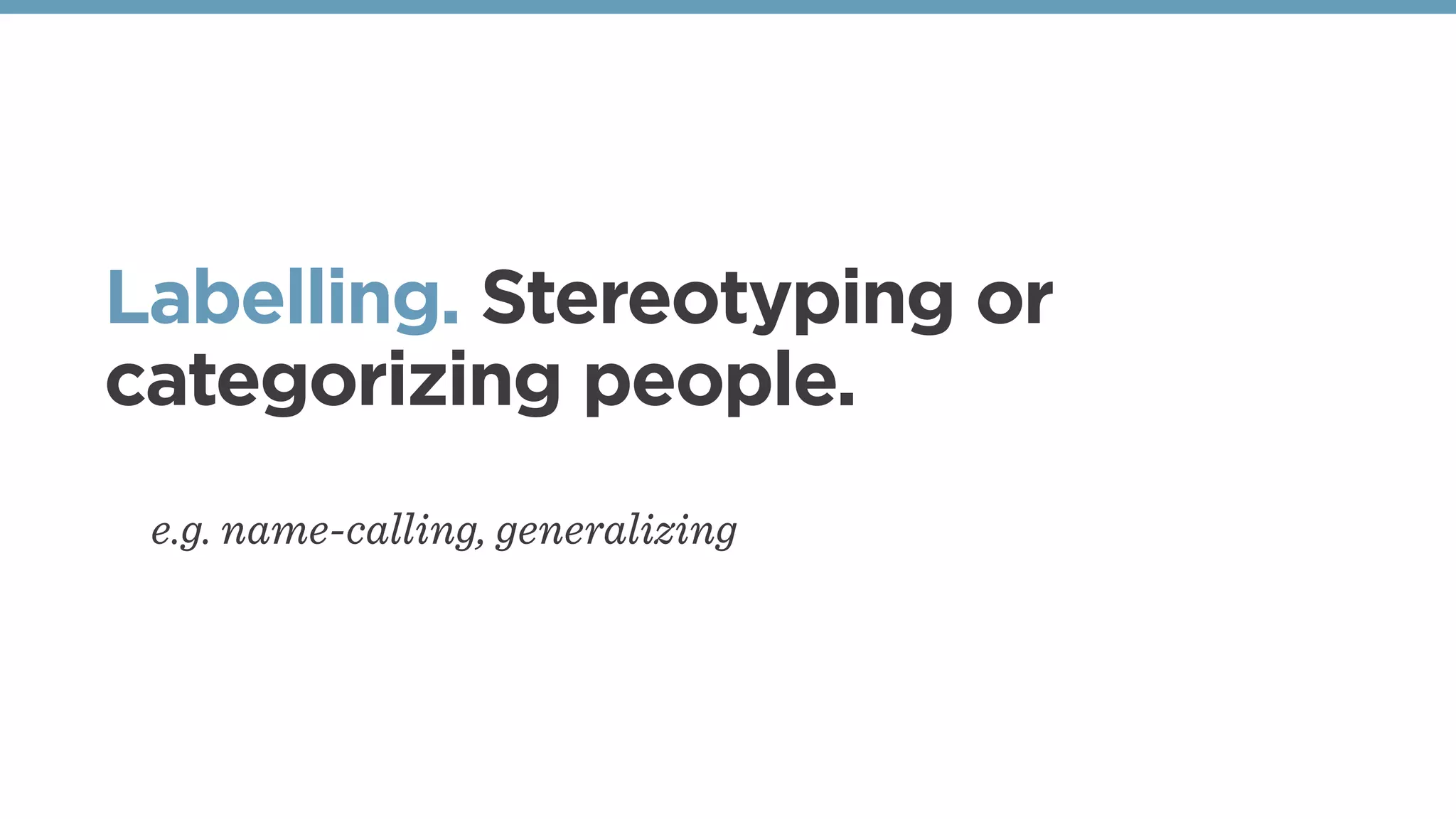 Labelling. Stereotyping or
categorizing people.
e.g. name-calling, generalizing
 