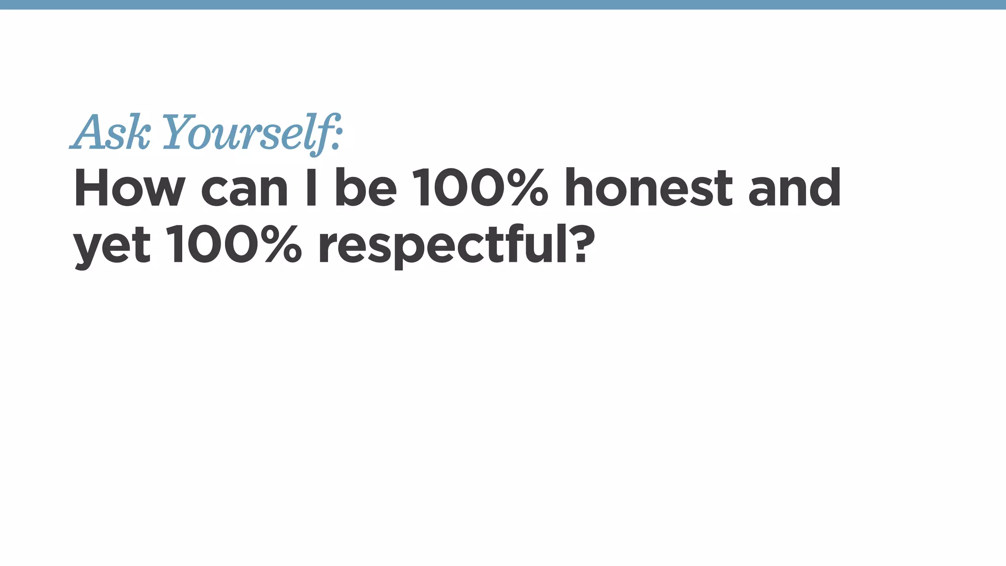 AskYourself:
How can I be 100% honest and
yet 100% respectful?
 