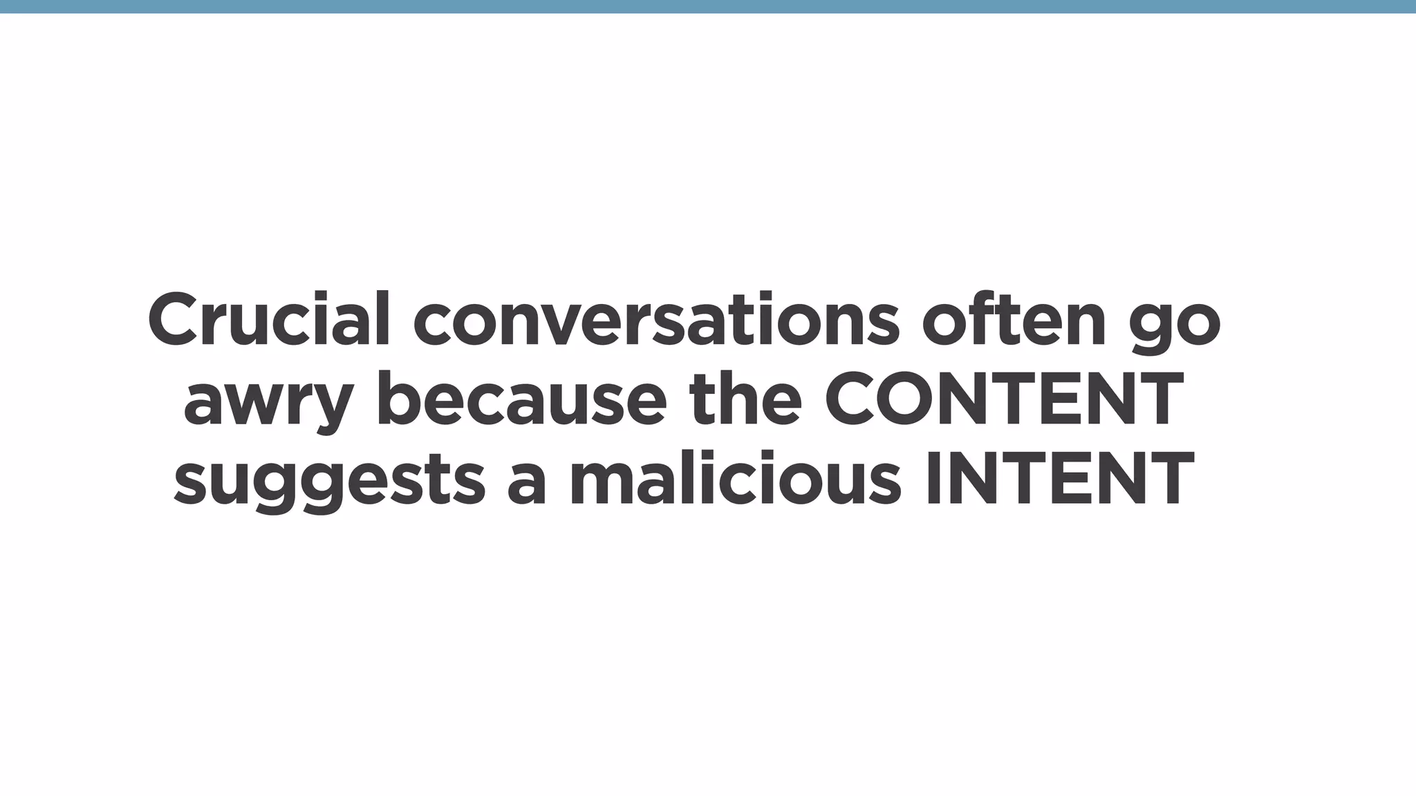 Crucial conversations often go
awry because the CONTENT
suggests a malicious INTENT
 