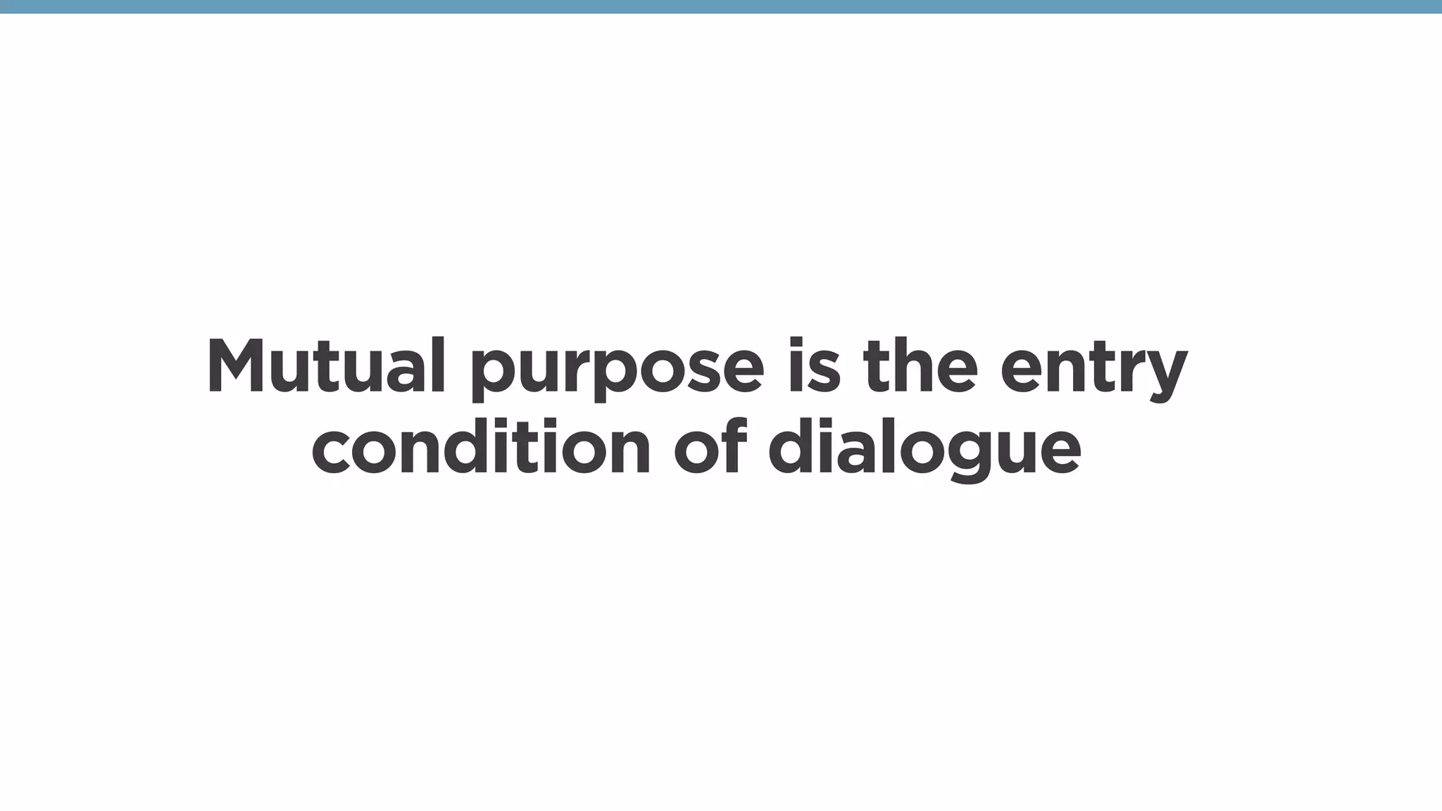 Mutual purpose is the entry
condition of dialogue
 
