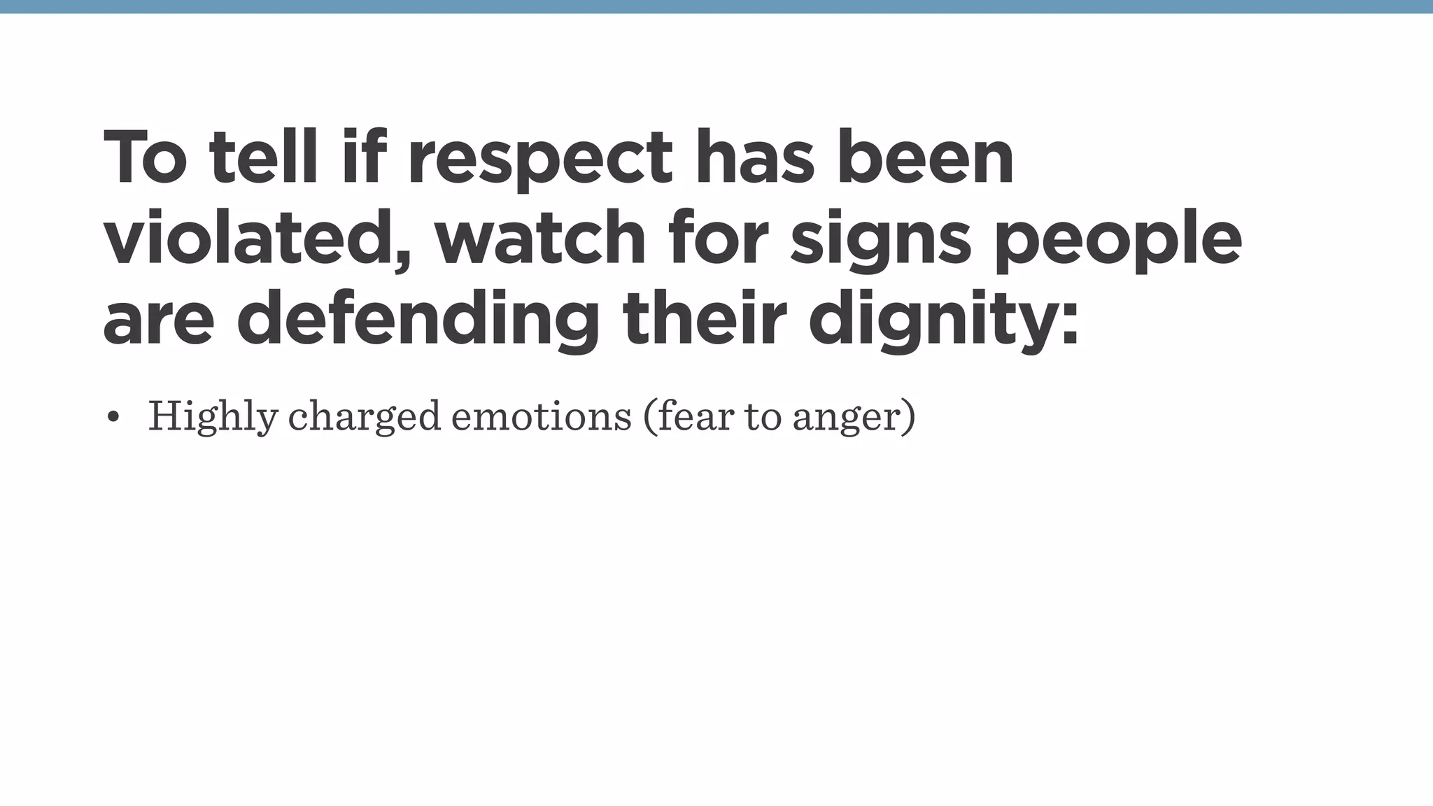 To tell if respect has been
violated, watch for signs people
are defending their dignity:
• Highly charged emotions (fear to anger)
 