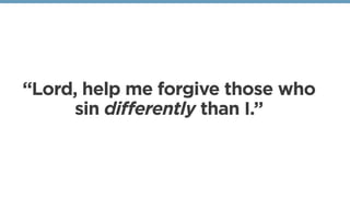 “Lord, help me forgive those who
sin differently than I.”
 