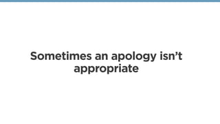 Sometimes an apology isn’t
appropriate
 
