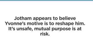Jotham appears to believe
Yvonne’s motive is to reshape him.
It’s unsafe, mutual purpose is at
risk.
 