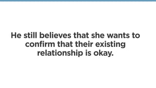 He still believes that she wants to
confirm that their existing
relationship is okay. 
 