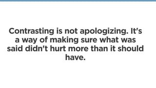 Contrasting is not apologizing. It's
a way of making sure what was
said didn't hurt more than it should
have. 
 