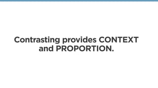 Contrasting provides CONTEXT
and PROPORTION.
 