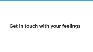 Get in touch with your feelings
 