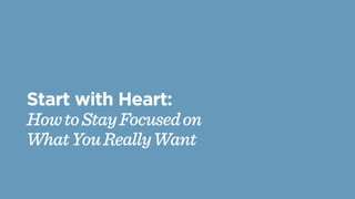Start with Heart:
HowtoStayFocusedon
WhatYouReallyWant
 