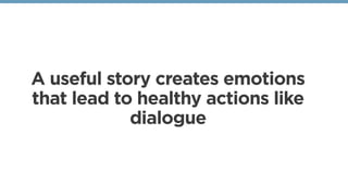 A useful story creates emotions
that lead to healthy actions like
dialogue
 