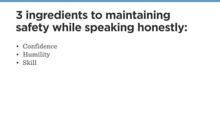 3 ingredients to maintaining
safety while speaking honestly:
• Confidence
• Humility
• Skill
 